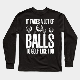 It takes a lot of balls to golf like I do Long Sleeve T-Shirt